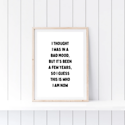 Funny Print | I Thought I Was In A Bad Mood, But It's Been A Few Years, So I Guess This Is Who I Am Now | Joke Print