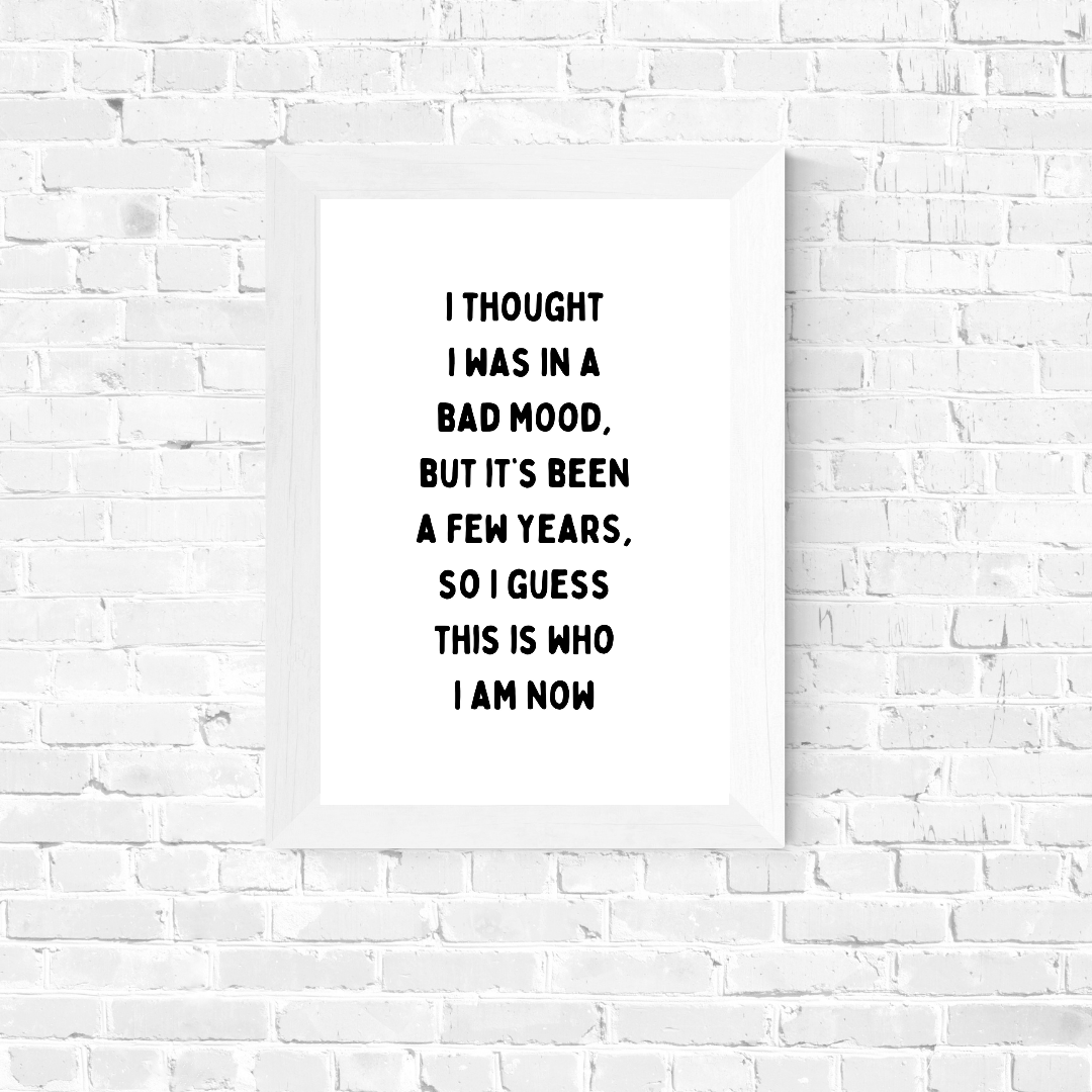 Funny Print | I Thought I Was In A Bad Mood, But It's Been A Few Years, So I Guess This Is Who I Am Now | Joke Print