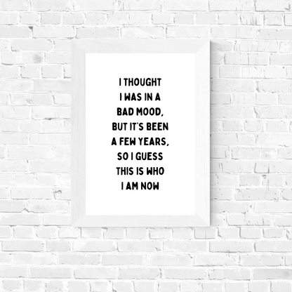 Funny Print | I Thought I Was In A Bad Mood, But It's Been A Few Years, So I Guess This Is Who I Am Now | Joke Print
