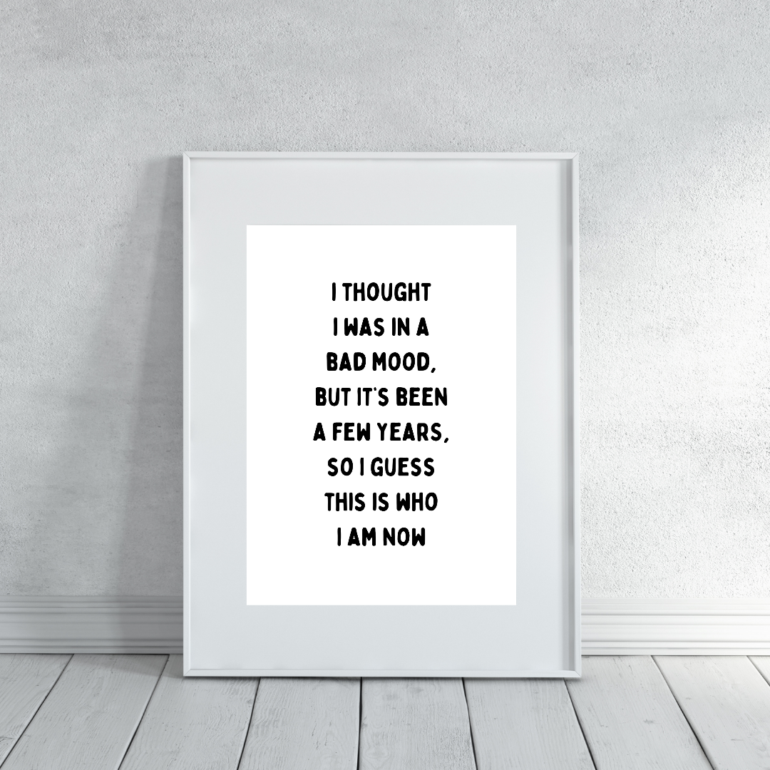 Funny Print | I Thought I Was In A Bad Mood, But It's Been A Few Years, So I Guess This Is Who I Am Now | Joke Print