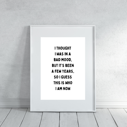 Funny Print | I Thought I Was In A Bad Mood, But It's Been A Few Years, So I Guess This Is Who I Am Now | Joke Print