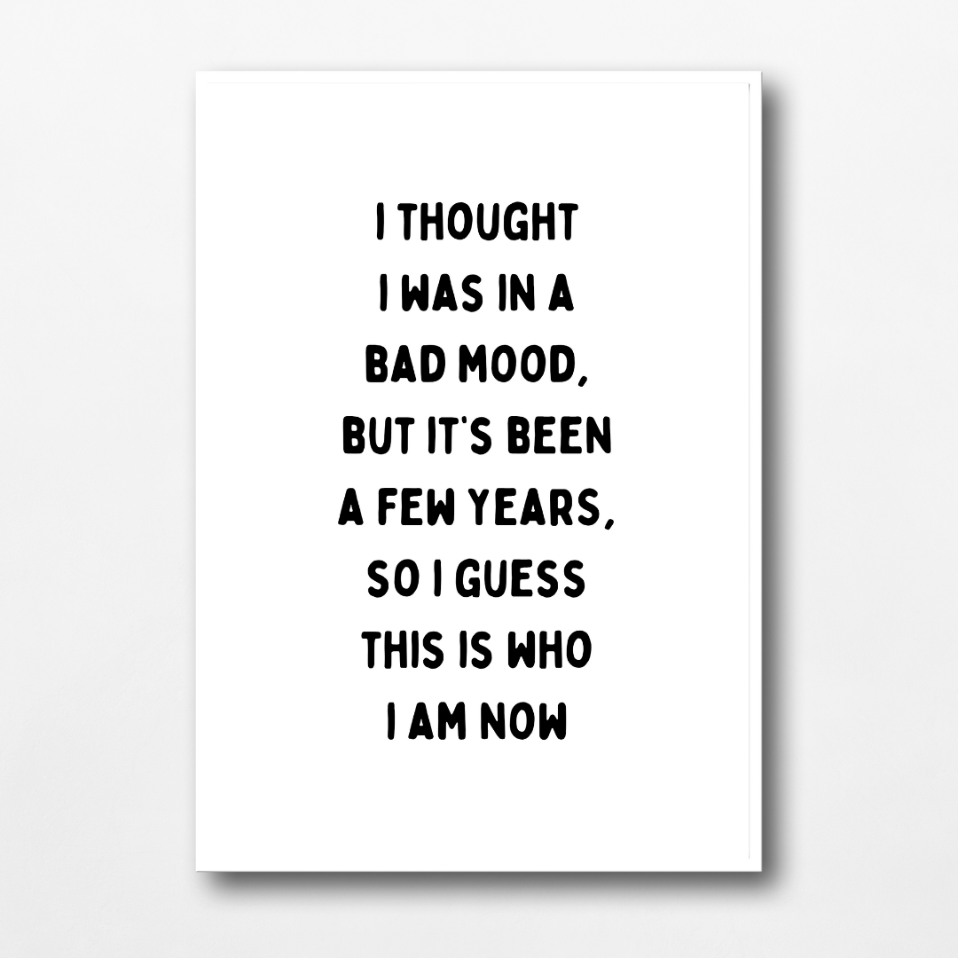 Funny Print | I Thought I Was In A Bad Mood, But It's Been A Few Years, So I Guess This Is Who I Am Now | Joke Print