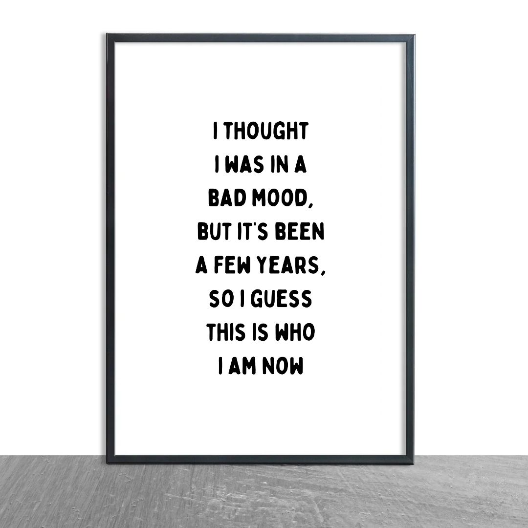 Funny Print | I Thought I Was In A Bad Mood, But It's Been A Few Years, So I Guess This Is Who I Am Now | Joke Print