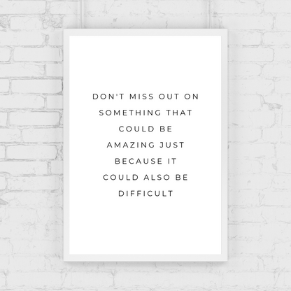 Positive Print | Don't Miss Out On Something That Could Be Amazing Just Because It Could Also Be Difficult | Motivational Print