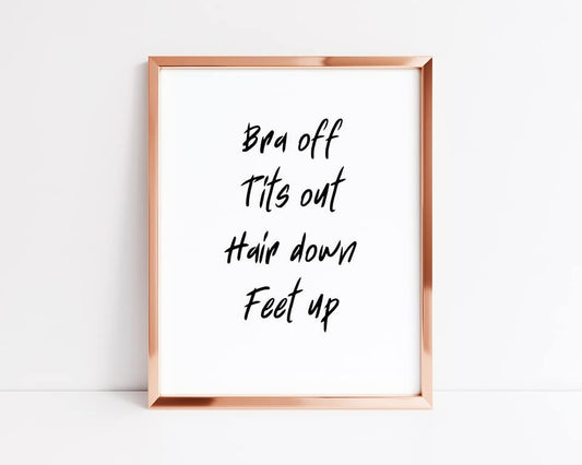 Quote Print | Bra Off, Tits Out, Hair Down, Feet Up | Funny Print - Dinky Designs