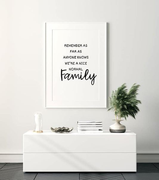 Family Print | Remember As Far As Anyone Knows We're A Nice Normal Family | Quote Print