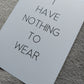 Quote Print | I Have Nothing To Wear | Dressing Room Print - Dinky Designs