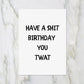 SALE - Birthday Card | Have A Shit Birthday You Twat | Funny Card | Joke Card - Dinky Designs