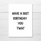 SALE - Birthday Card | Have A Shit Birthday You Twat | Funny Card | Joke Card - Dinky Designs