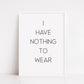Quote Print | I Have Nothing To Wear | Dressing Room Print - Dinky Designs
