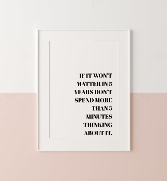 Quote Print | If It Won't Matter In 5 Years | Positive Print | Motivational Print