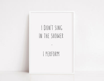 Bathroom Print | I Don't Sing In The Shower - I Perform | Quote Print