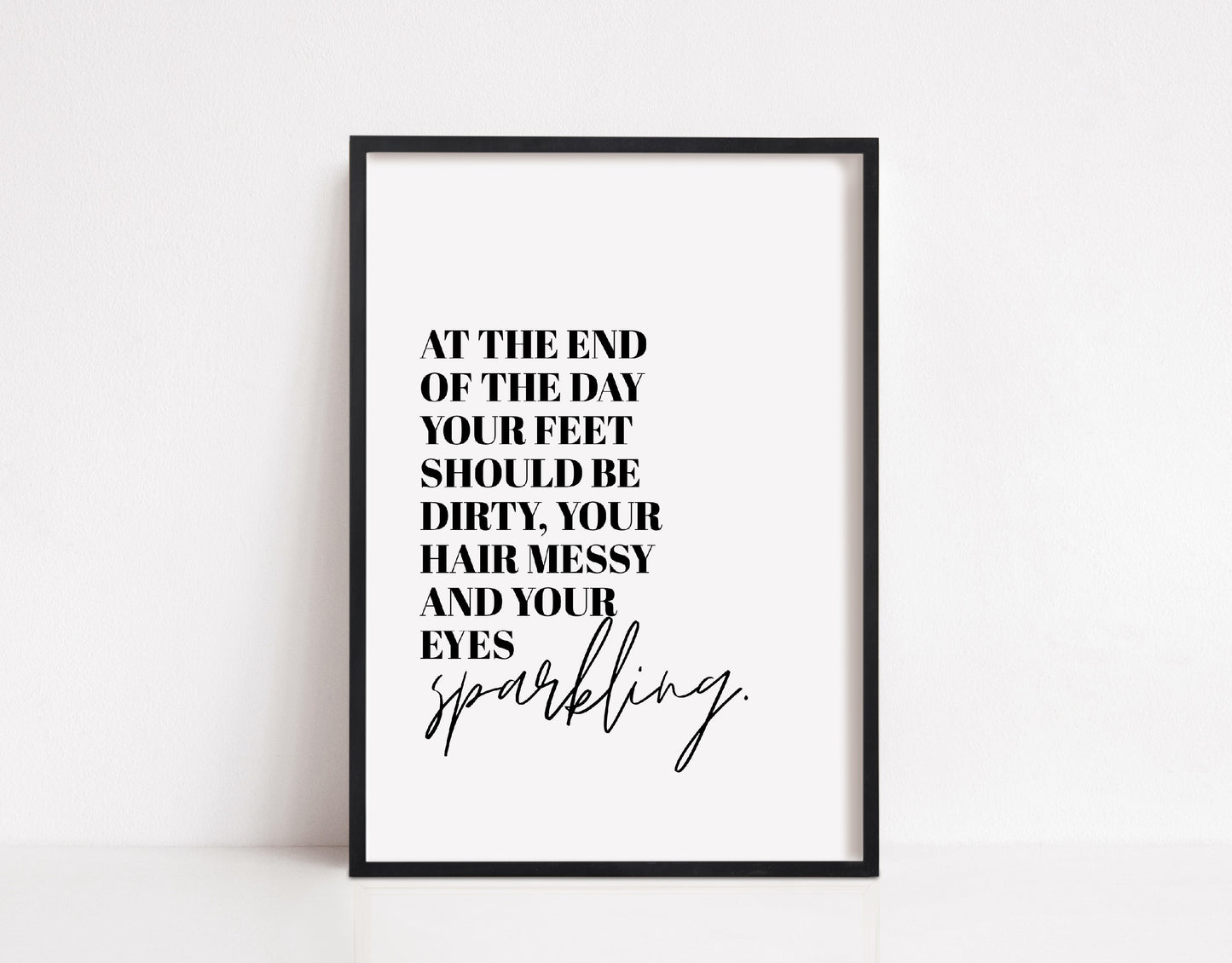 Quote Print | At The End Of The Day, Your Feet Should Be Dirty, Your Hair Messy And Your Eyes Sparkling | Positive Print | Inspirational Print