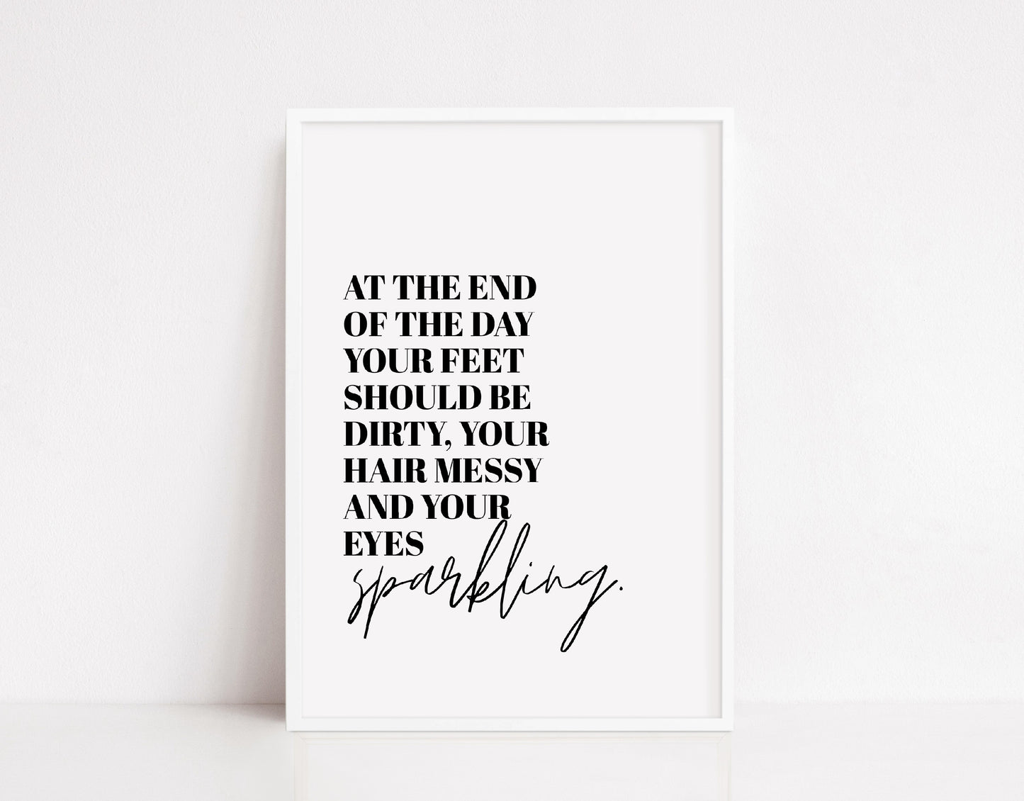 Quote Print | At The End Of The Day, Your Feet Should Be Dirty, Your Hair Messy And Your Eyes Sparkling | Positive Print | Inspirational Print