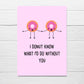 Valentines Card | Anniversary Card | Mothers Day Card | Friend Card | I Donut Know What I'd Do Without You | Funny Card