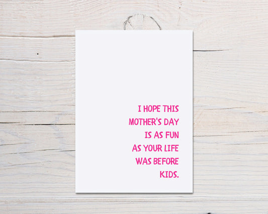 Mothers Day Card | I Hope This Mothers Day Is As Fun As Your Life Was Before Kids | Funny Card | Joke Card