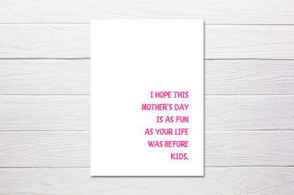 Mothers Day Card | I Hope This Mothers Day Is As Fun As Your Life Was Before Kids | Funny Card | Joke Card