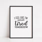 Quote Print I I Feel Like I'm Already Tired Tomorrow | Funny Print | Bedroom Print