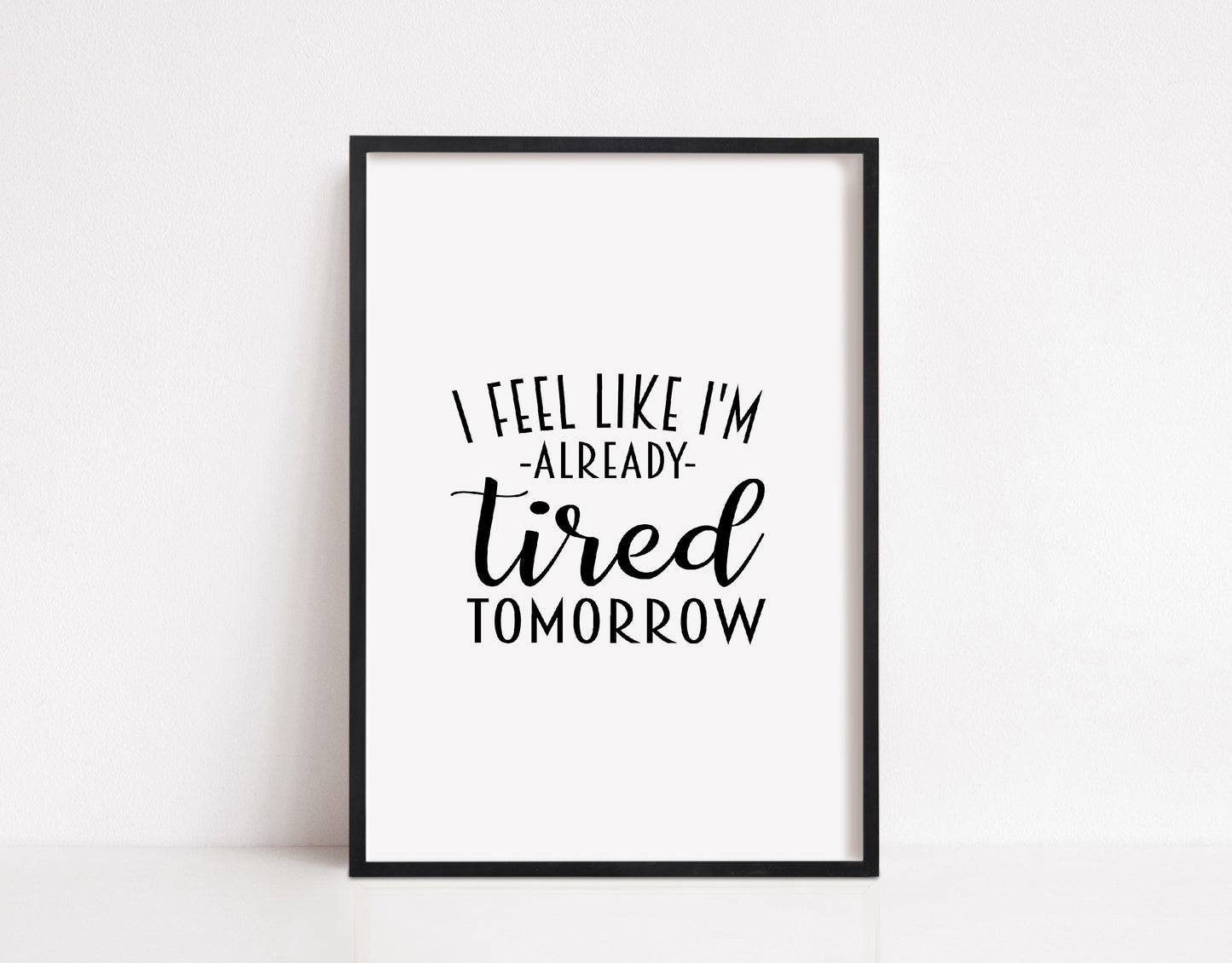Quote Print I I Feel Like I'm Already Tired Tomorrow | Funny Print | Bedroom Print