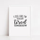 Quote Print I I Feel Like I'm Already Tired Tomorrow | Funny Print | Bedroom Print