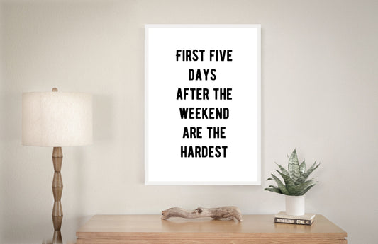 Quote Print | First Five Days After The Weekend Are The Hardest | Funny Print