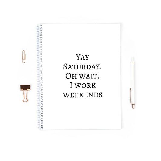 Work Notebook | Yay Saturday, Oh Wait I Work Weekends | Funny Notebook | Quote Notebook