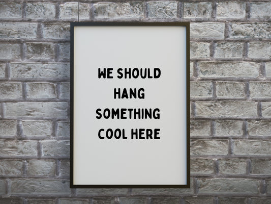 Quote Print | We Should Hang Something Cool Here | Funny Print