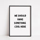Quote Print | We Should Hang Something Cool Here | Funny Print