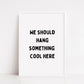 Quote Print | We Should Hang Something Cool Here | Funny Print