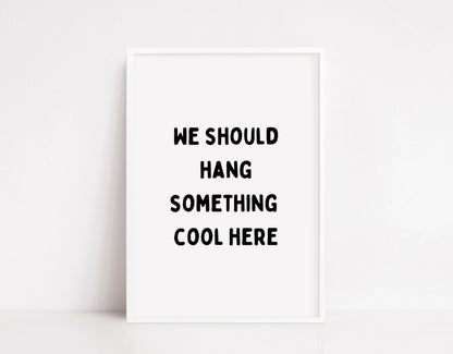 Quote Print | We Should Hang Something Cool Here | Funny Print