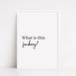 Quote Print I What Is This Fuckery | Funny Print