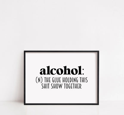 Kitchen Print | Alcohol - The Glue Holding This Shit Show Together | Funny Print | Quote Print | Bar Print