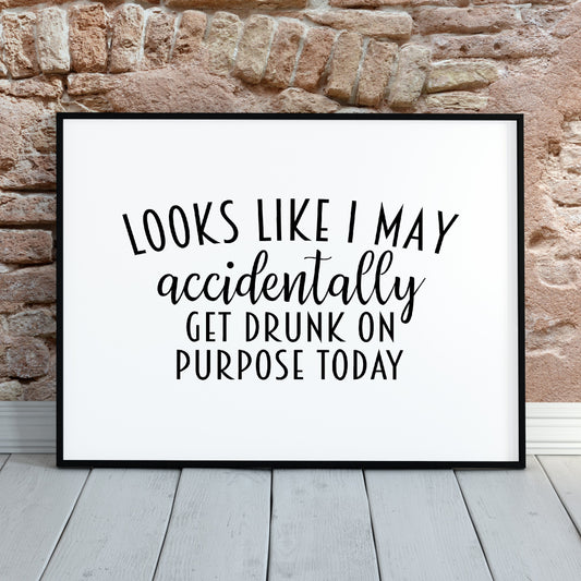 Kitchen Print | Looks Like I May Accidentally Get Drunk On Purpose Today | Funny Print | Quote Print | Bar Print