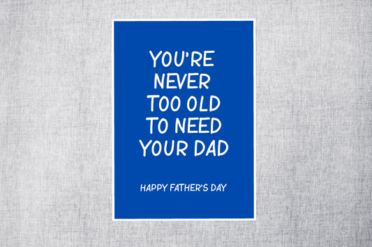 Fathers Day Card | You're Never Too Old To Need Your Dad | Cute Card
