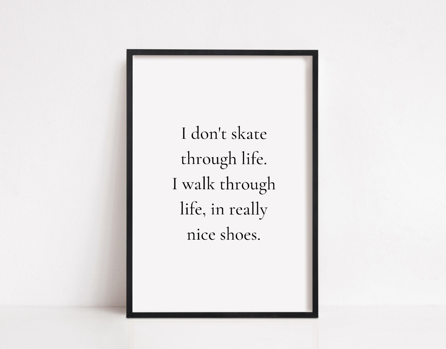 Quote Print | I Don't Skate Through Life, I walk Through Life, In Really Nice Shoes Print | Shoes Print