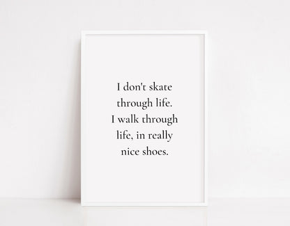 Quote Print | I Don't Skate Through Life, I walk Through Life, In Really Nice Shoes Print | Shoes Print