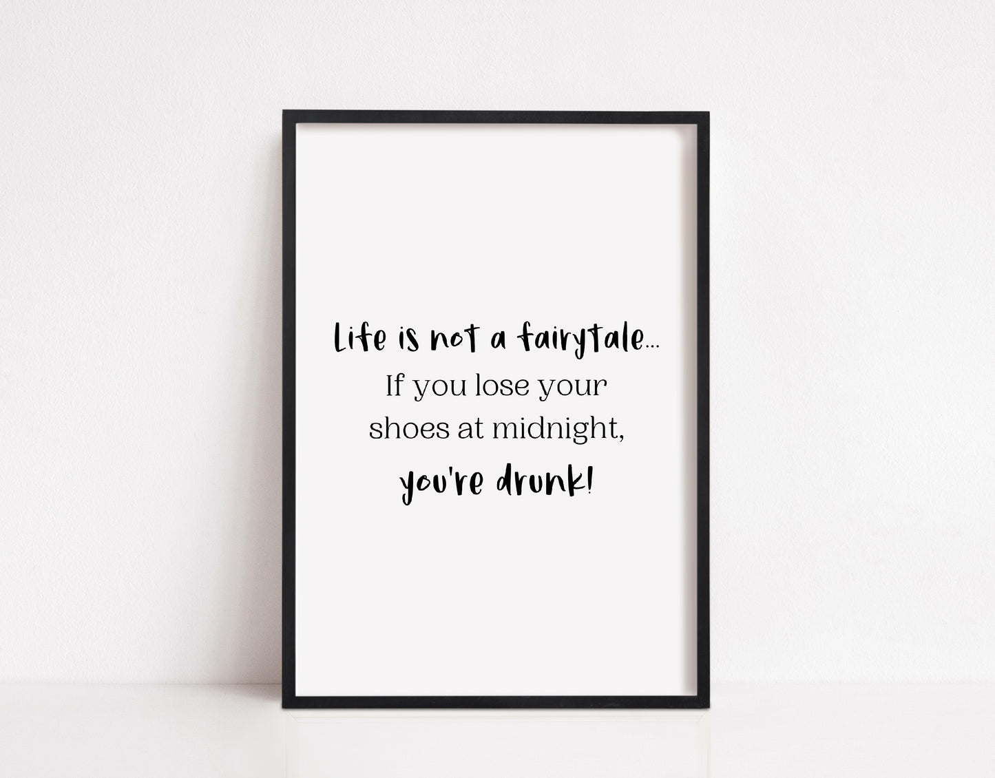Quote Print | Life Is Not A Fairytale, If You Loose Your Shoes At Midnight, You're Drunk | Funny Print