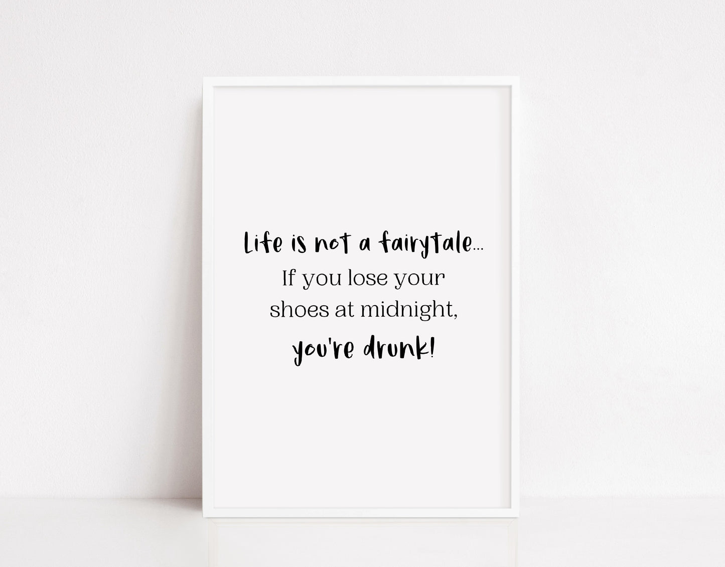 Quote Print | Life Is Not A Fairytale, If You Loose Your Shoes At Midnight, You're Drunk | Funny Print