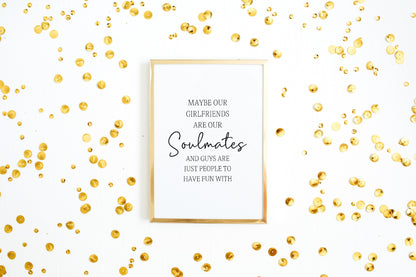 Besties Print | Soulmate Print | Friendship Print | Maybe Our Girlfriends Are Our Soulmates And Guys Are Just People To Have Fun With Print | Best Friend Gift | Best Friend Print
