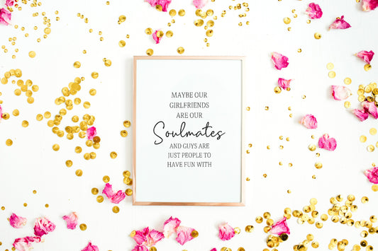 Besties Print | Soulmate Print | Friendship Print | Maybe Our Girlfriends Are Our Soulmates And Guys Are Just People To Have Fun With Print | Best Friend Gift | Best Friend Print