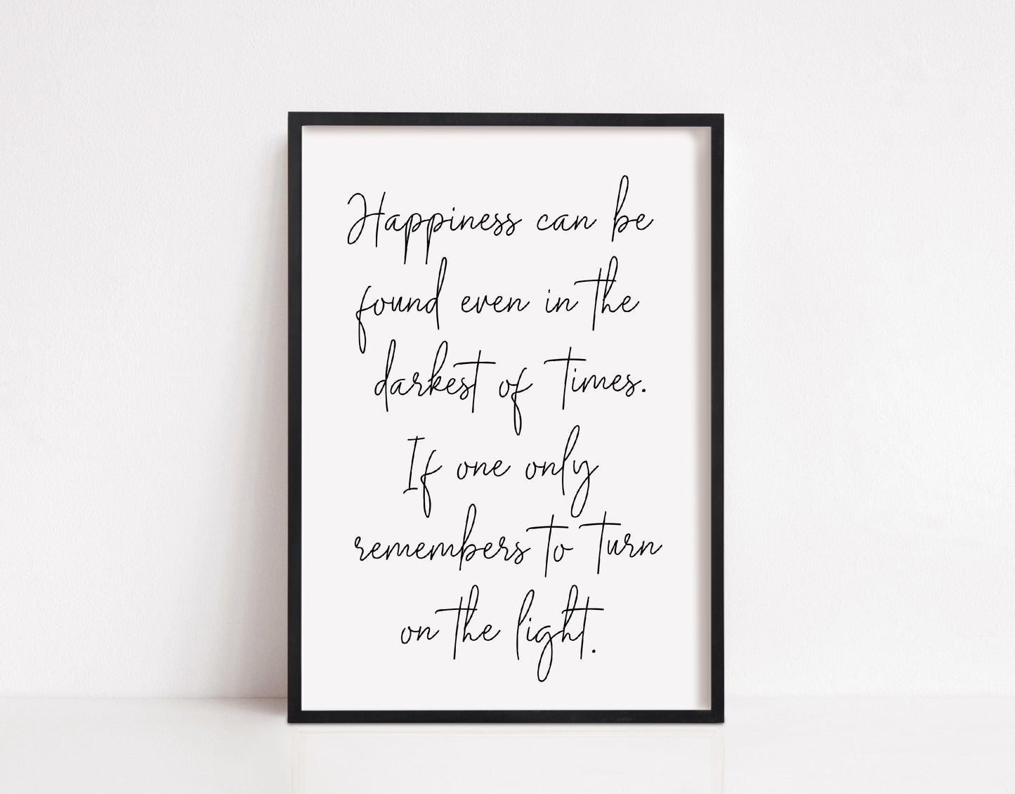 Quote Print | Happiness Can Be Found Even in The Darkest Of Times, If One Only Remembers To Turn On The Light | Inspirational Print