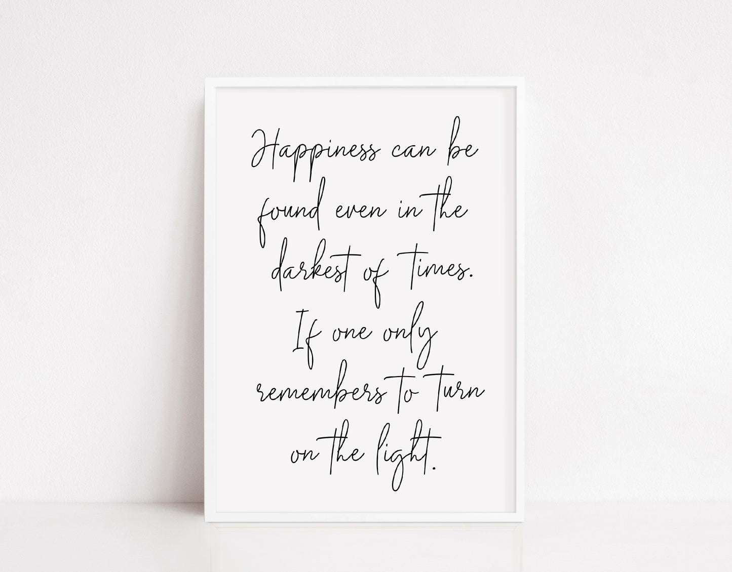 Quote Print | Happiness Can Be Found Even in The Darkest Of Times, If One Only Remembers To Turn On The Light | Inspirational Print