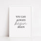 Quote Print | You Can Always Begin Again | Positive Print | Motivational Print | Inspirational Print