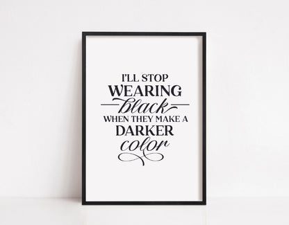 Quote Print | I'll Stop Wearing Black When They Make A Darker Colour | Fashion Quote Print