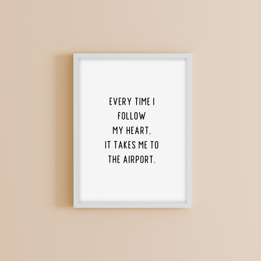 Quote Print | Everytime I Follow My Heart, It Takes Me To The Airport | Travel Quote Print