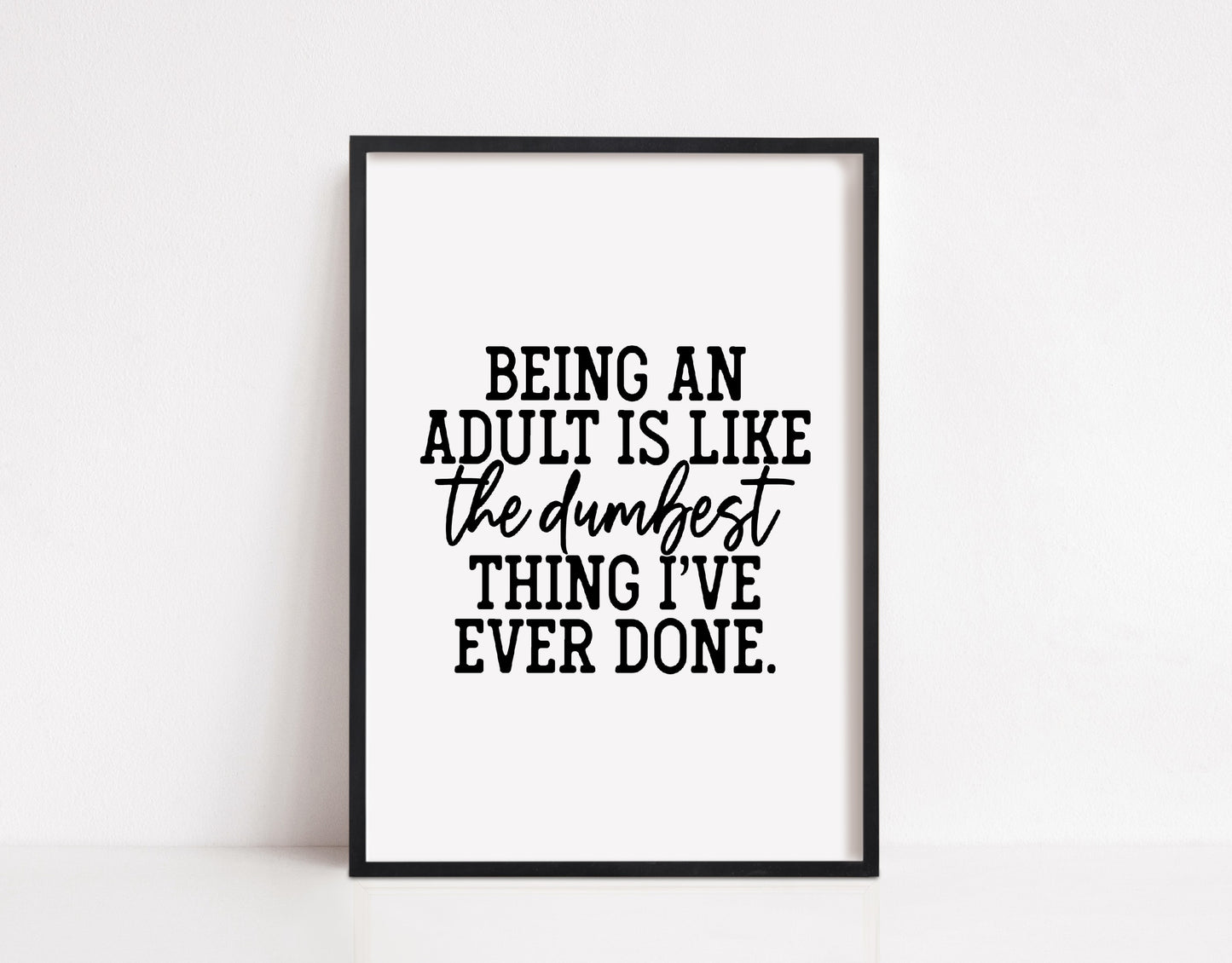 Quote Print | Being An Adult Is Like The Dumbest Thing I've Ever Done | Funny Print