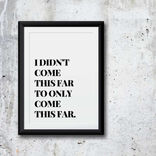Quote Print | I Didn't Come This Far, To Only Come This Far | Positive Print | Motivational Print
