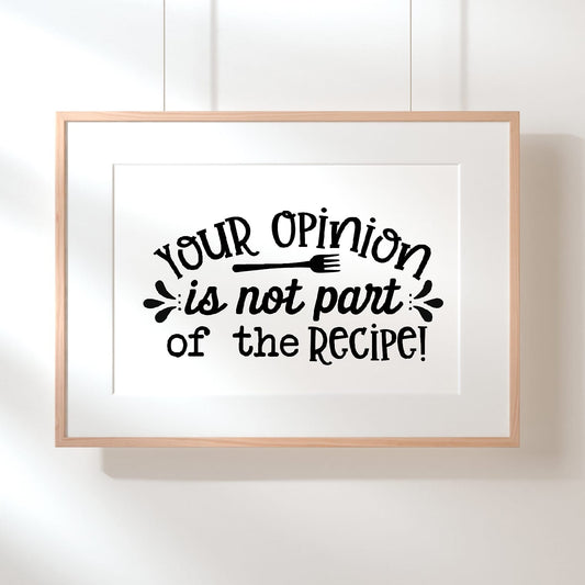 Kitchen Print | Your Opinion Is Not Part Of The Recipe | Quote Print