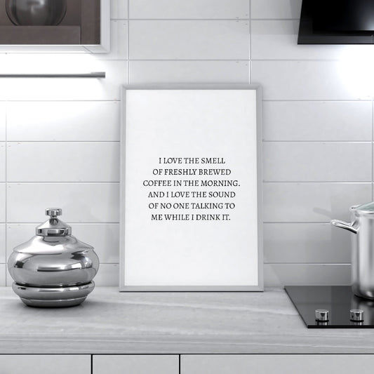 Kitchen Print | I Love The Smell Of Freshly Brewed Coffee In The Morning. And I Love The Sound Of No One Talking To Mr While I Drink It | Quote Print