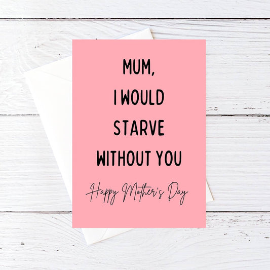 Mothers Day Card | Mum, I Would Starve Without You | Funny Mum Card | Joke Mum Card